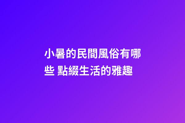 小暑的民間風俗有哪些 點綴生活的雅趣